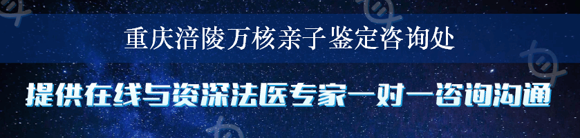 重庆涪陵万核亲子鉴定咨询处